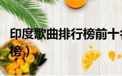 印度歌曲排行榜前十名舞蹈歌（印度歌曲排行榜）