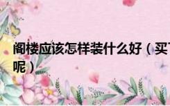 阁楼应该怎样装什么好（买了带阁楼的房子，阁楼怎么装修呢）