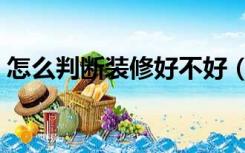 怎么判断装修好不好（怎么看装修的好不好）