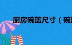 厨房碗篮尺寸（碗篮尺寸有多少规格）