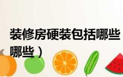装修房硬装包括哪些（家庭装修中的硬装包括哪些）