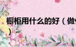 橱柜用什么的好（做什么厨房橱柜便宜又好用）