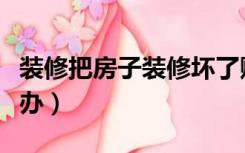 装修把房子装修坏了赔偿（房子装修坏了怎么办）