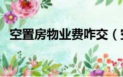 空置房物业费咋交（空置房怎样交物业费）