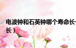 电波钟和石英钟哪个寿命长一点（电波钟和石英钟哪个寿命长）