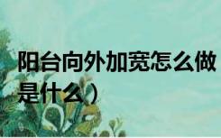 阳台向外加宽怎么做（阳台往外扩牢固的做法是什么）
