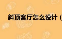 斜顶客厅怎么设计（斜角客厅怎么装修）