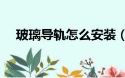 玻璃导轨怎么安装（玻璃轨道怎么安装）