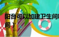 阳台可以加建卫生间吗（如何在露台加建卫生间）