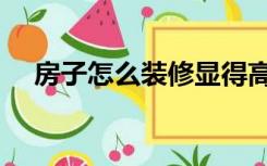 房子怎么装修显得高档（房子怎么装修）