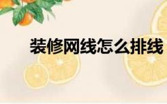 装修网线怎么排线（装修后怎么排线）