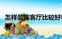 怎样装饰客厅比较好看图片（怎么装修客厅好看）