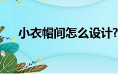 小衣帽间怎么设计?（怎样设计衣帽间）