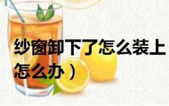 纱窗卸下了怎么装上（纱窗卸下来安不回去了怎么办）