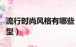 流行时尚风格有哪些（现代时尚风格有哪些类型）