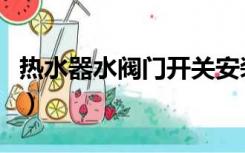 热水器水阀门开关安装（热水器阀门怎么安装）