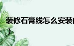 装修石膏线怎么安装的（装修石膏线怎么安装）