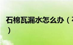 石棉瓦漏水怎么办（石棉瓦屋顶漏水怎么处理）