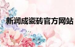 新润成瓷砖官方网站（新润成瓷砖怎么样）