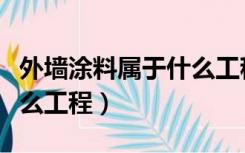 外墙涂料属于什么工程类型（外墙涂料属于什么工程）