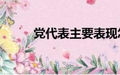 党代表主要表现怎么填（党代表）