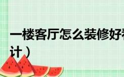 一楼客厅怎么装修好看（一楼客厅怎么装修设计）
