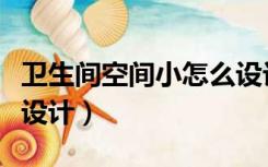卫生间空间小怎么设计好（卫生间空间小怎么设计）