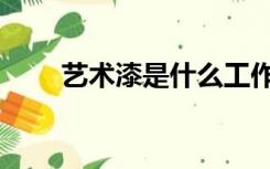 艺术漆是什么工作（艺术漆是什么）