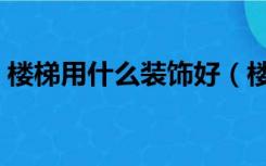 楼梯用什么装饰好（楼梯装修用什么材料好）