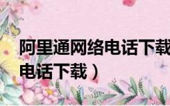 阿里通网络电话下载安装4.5.2（阿里通网络电话下载）