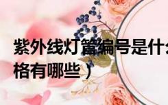 紫外线灯管编号是什么（紫外线灯管型号和规格有哪些）