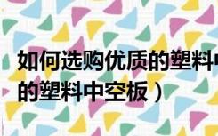 如何选购优质的塑料中空板材（如何选购优质的塑料中空板）