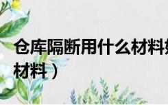 仓库隔断用什么材料好（大型仓库隔断用什么材料）