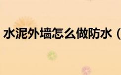 水泥外墙怎么做防水（水泥外墙如何做防水）