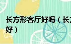 长方形客厅好吗（长方形的客厅要怎么设计才好）