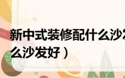 新中式装修配什么沙发好看（新中式装修配什么沙发好）