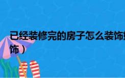 已经装修完的房子怎么装饰好看（已经装修完的房子怎么装饰）
