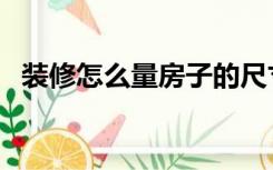 装修怎么量房子的尺寸（装修怎么量房子）