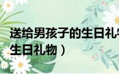 送给男孩子的生日礼物不花钱（送给男孩子的生日礼物）