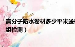 高分子防水卷材多少平米送检一次（防水卷材多少平方送一组检测）