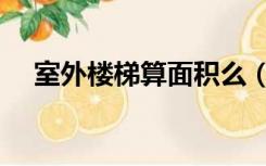 室外楼梯算面积么（室外楼梯算面积吗）