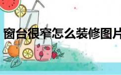 窗台很窄怎么装修图片（窗台很窄怎么装修）