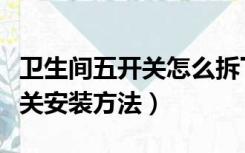 卫生间五开关怎么拆下来图解（卫生间五开开关安装方法）