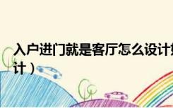 入户进门就是客厅怎么设计好看（入户进门就是客厅怎么设计）