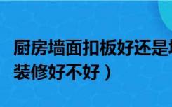 厨房墙面扣板好还是墙砖好（厨房墙面用扣板装修好不好）