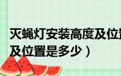 灭蝇灯安装高度及位置标准（灭蝇灯安装高度及位置是多少）