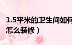 1.5平米的卫生间如何布局（1.5平方卫生间小怎么装修）