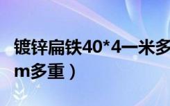 镀锌扁铁40*4一米多少重量（4 40镀锌扁钢1m多重）