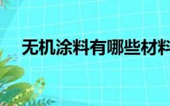无机涂料有哪些材料（无机涂料有哪些）