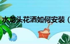 水龙头花洒如何安装（水龙头花洒怎么安装）